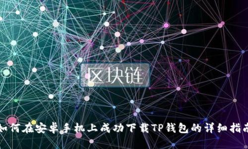 如何在安卓手机上成功下载TP钱包的详细指南
