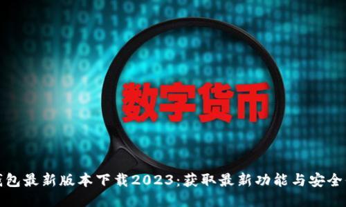 TP钱包最新版本下载2023：获取最新功能与安全保障