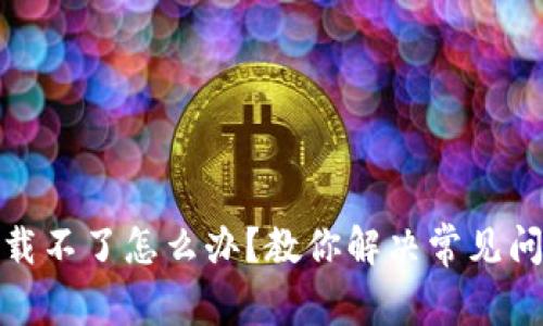tp钱包下载不了怎么办？教你解决常见问题与技巧