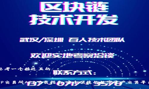 思考一个接近且的 


TP交易所APP下载指南：安全便捷的数字资产交易平台