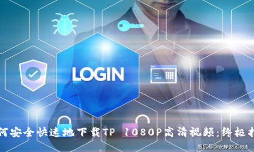如何安全快速地下载TP 1080P高清视频：终极指南