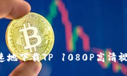 如何安全快速地下载TP 1080P高清视频：终极指南