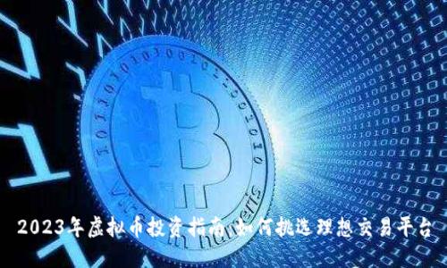 2023年虚拟币投资指南：如何挑选理想交易平台