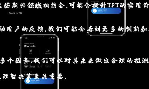 关于TPT币（TokenPocket）未来的价格走势，任何具体的预测都是非常不确定的，因为加密货币市场受许多因素影响，包括市场需求、技术发展、法规变化等。虽然我们不能给出确切的价格预测，但可以从几个方面探讨其可能性。

### 影响TPT币价格的因素

#### 1. 市场需求和供应
TPT币的价格首先取决于市场上的供需关系。如果用户对TokenPocket的使用需求增加，可能会推高TPT币的价格。TokenPocket作为一个数字钱包和多链资产管理平台，如果其用户基数和使用频率增长，TPT币的需求也将随之增加。

#### 2. 技术发展
TokenPocket的持续更新和技术改进也会对TPT币的价值产生影响。如果项目团队能够推出新功能或改进用户体验，可能会吸引更多用户，并推动币价上涨。相反，如果技术上遭遇问题，可能会导致用户流失和币价下跌。

#### 3. 市场整体趋势
加密货币市场整体的趋势对TPT币价格也有重要影响。例如，比特币和以太坊等主要加密货币价格的上涨通常会带动整个市场的信心，并提升其它小币种的价值。反之，主要币种的崩盘可能会引发市场恐慌，影响TPT币的价格。

#### 4. 政策和法规
各国政府对加密货币的政策和法规也是不可忽视的因素。如果国家出台利好政策，比如允许合法使用数字货币或降低交易税率，可能会刺激投资和使用，从而提升币价。如果政策收紧，比如限制交易或征收高额税款，可能造成币价下跌。

### TPT币的前景展望

尽管未来是不确定的，但可以分析一些可能的情况和策略。

#### 1. 用户增长
如果TokenPocket能够在短期内增加用户数量，尤其是在新兴市场和地区，TPT币的需求可能会增加。团队可以通过市场营销、合作伙伴关系和社区活动来增强品牌影响力。

#### 2. DeFi和NFT的整合
加密市场持续发展，去中心化金融（DeFi）和非同质化代币（NFT）越来越受欢迎。如果TokenPocket能够与这些新兴领域相结合，可能会提升TPT的实用价值和吸引力。

#### 3. 社区建设
健康的社区活动对于任何加密币种来说都是至关重要的。如果TokenPocket能够加强其社区的参与度，鼓励用户的反馈，我们可能会看到更多的创新和改进，这将支撑TPT币的长期上涨。

### 结论

尽管我们无法准确预测TPT币未来会涨到多少，但通过关注市场需求、技术发展、政策环境以及社区建设等多个因素，我们可以对其未来做出合理的推测和期待。对于投资者来说，保持对市场动向的敏感，理性选择投资策略，才是参与加密货币市场的最佳方法。

希望这些观点和分析能为你理解TPT币的未来提供参考。请记得，在投资过程中，风险和收益往往是并存的，理智决策至关重要。