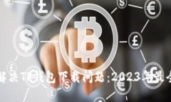 如何解决TP钱包下载问题：2023年最全指南