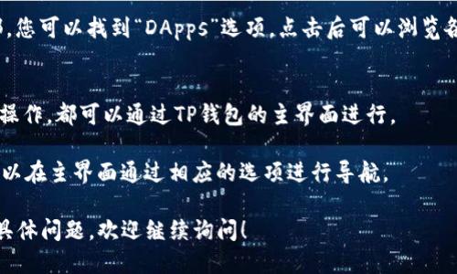 要进入TP钱包（Trust Wallet）页面，您可以按照以下步骤进行操作：

1. **下载TP钱包**：
   - 首先，您需要在您的手机或设备上下载TP钱包应用程序。可以在App Store（iOS设备）或Google Play Store（Android设备）中搜索“Trust Wallet”并进行下载安装。

2. **创建或导入钱包**：
   - 打开应用程序后，您可以选择创建一个新的钱包或导入已有的钱包。如果您是新用户，请根据提示创建一个新钱包，并记下助记词，以便将来恢复钱包。

3. **访问TP钱包功能**：
   - 成功创建或导入钱包后，您将进入TP钱包的主界面。在这里，您可以查看您的资产、进行交易、访问去中心化交易所（DEX）、参与DeFi项目等。

4. **浏览DApps**：
   - TP钱包还支持访问去中心化应用（DApps）。在主界面底部，您可以找到“DApps”选项，点击后可以浏览各种基于区块链的应用程序。

5. **使用TP钱包的特定功能**：
   - 无论是转账、查找代币、参与NFT交易，或者进行其他任意操作，都可以通过TP钱包的主界面进行。

如果您有特定的页面需要访问，例如交易页面或特定功能，您可以在主界面通过相应的选项进行导航。

希望这些步骤能帮助您顺利进入TP钱包页面。如果您还有其他具体问题，欢迎继续询问！