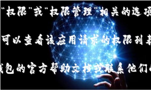 要找到TP钱包的权限管理功能，请按照以下步骤操作：

1. **打开TP钱包**：首先，在您的设备上找到并打开TP钱包应用。

2. **进入设置**：在主界面，通常会有一个“设置”或“更多”选项。点击这个选项，可能会在右上角或底部菜单栏。

3. **找到权限管理**：在设置菜单中，寻找与“权限”或“权限管理”相关的选项。这可能会被标为“安全”、“隐私”或“授权”等。

4. **查看和管理权限**：在权限管理界面，您可以查看该应用请求的权限列表，并对其进行修改或管理。

如果在应用中找不到相关选项，可以查阅TP钱包的官方帮助文档或联系他们的客服支持以获得更多指导。