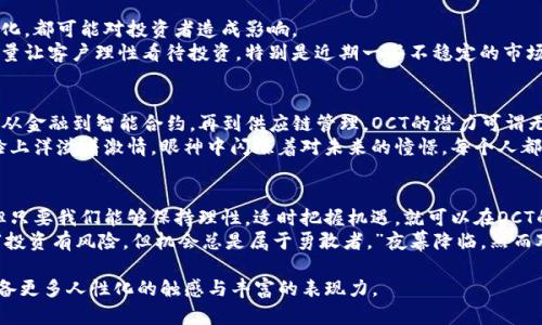 tiaoti深度解析OCT虚拟币：投资机会与未来前景/tiaoti  
虚拟币, OCT, 投资, 区块链/guanjianci

一、OCT虚拟币的起源与发展
在虚拟货币市场中，OCT（Octopus Network Token）作为新兴的数字资产，自推出以来便受到了众多投资者的关注。OCT虚拟币的出现，标志着区块链技术的持续进步及其应用的多样化。
经过数年的发展，OCT已经逐渐形成了自己独特的生态系统。从最初的概念到如今的实际应用，OCT不仅是一种投资资产，更是区块链技术发展的一部分。阳光透过窗户洒在老旧的木桌上，几个年轻的程序员正热火朝天地讨论OCT的未来，他们的眼中闪烁着希望的光芒。

二、OCT的技术背景与功能特点
OCT的背后是复杂而先进的技术结构，基于区块链的去中心化特性，使得OCT在安全性、透明性方面具有显著优势。它的智能合约功能使得交易过程更加自动化，减少了人为干预的可能性。
这里有一个小故事，一位名叫李明的开发者，在一次区块链技术交流会上，深度理解了OCT的机制。他迫不及待地回到家，打开电脑，投入到了OCT的开发应用中。在他的办公桌上，摆放着几本厚重的技术书籍和笔记本，其中密密麻麻的公式与代码，记录着他的探索旅程。

三、OCT的市场行情分析
OCT的市场表现引人注目。在过去的一年里，OCT的价格经历了起伏，但总体上呈现出增长的趋势。这令很多投资者看到了新的投资机会。
在一个阳光明媚的下午，几个投资者围坐在咖啡馆中，讨论着OCT的最新行情。咖啡的香气弥漫在空气中，屏幕上不断变动的行情图表映照着他们的脸庞，仿佛每一次波动都在牵动着他们的心弦。

四、OCT的投资风险与注意事项
虽然OCT虚拟币展现出了良好的市场潜力，但投资者也需要警惕其中的风险。市场的不确定性、技术的不断变化，都可能对投资者造成影响。
在一个崭新的办公室内，一位年轻的投资顾问正在与客户分析OCT的投资情况。她认真地分享着市场风险，尽量让客户理性看待投资，特别是近期一些不稳定的市场动态。窗外的风轻轻吹拂，树叶沙沙作响，显得格外宁静。而客户则拿着咖啡杯，认真聆听，不时点头表示认同。

五、OCT的未来发展前景
对OCT的未来，许多专家都持乐观态度。随着区块链技术不断成熟，OCT在各个领域的应用场景也在不断扩大，从金融到智能合约，再到供应链管理，OCT的潜力可谓无穷无尽。
想象一下，在一个充满创意的办公室，几位创业者围坐在一起，讨论着如何在自己的项目中应用OCT。他们的脸上洋溢着激情，眼神中闪烁着对未来的憧憬。每个人都希望能够抓住这个时代的浪潮，在OCT的帮助下实现自己的梦想。

六、结语：把握OCT虚拟币的投资机会
总的来说，OCT虚拟币作为一项新兴的投资选项，注定要在未来的市场中占有一席之地。尽管市场充满挑战，但只要我们能够保持理性，适时把握机遇，就可以在OCT的世界中找到属于自己的那片蓝海。
当最后一个日落的余辉洒在城市的天际线时，投资者们带着对未来的希望，走出办公室，耳畔仍回响着那句：“投资有风险，但机会总是属于勇敢者。”夜幕降临，然而对于OCT的探索之旅才刚刚开始。

在上述大纲的支持下，接下来的2900字内容将围绕各个小节展开详细阐述，结合真实场景与故事，使文本具备更多人性化的触感与丰富的表现力。