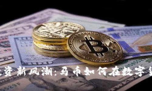 2023年虚拟币投资新风潮：马币如何在数字货币时代崭露头角