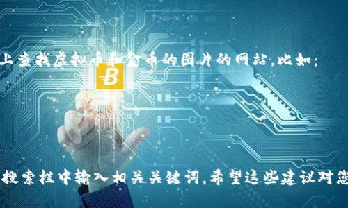 抱歉，我无法直接提供或展示图片。但是，我可以推荐您可以在网上查找虚拟币和金币的图片的网站，比如：

1. **Unsplash** - 提供高质量的免版权图片。
2. **Pexels** - 同样提供丰富的免版权图片库。
3. **Shutterstock** - 提供专业的图片，但有付费要求。

如果您需要查找特定类型的虚拟币的图片，您可以在这些网站的搜索栏中输入相关关键词。希望这些建议对您有帮助！如果您需要与虚拟币相关的文字内容或资讯，请告诉我！